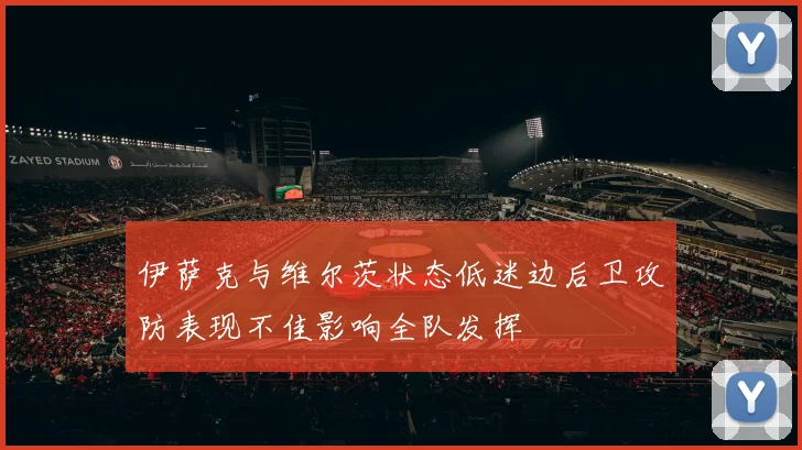 伊萨克与维尔茨状态低迷边后卫攻防表现不佳影响全队发挥