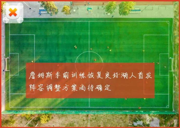 詹姆斯季前训练恢复良好湖人首发阵容调整方案尚待确定