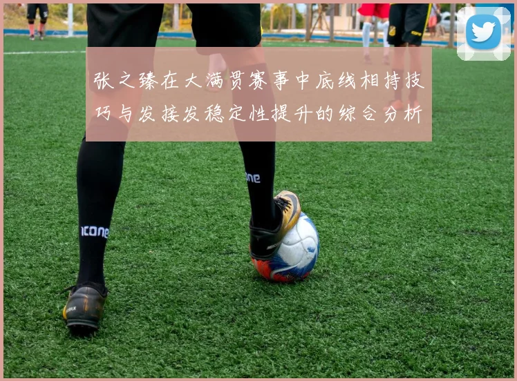 张之臻在大满贯赛事中底线相持技巧与发接发稳定性提升的综合分析