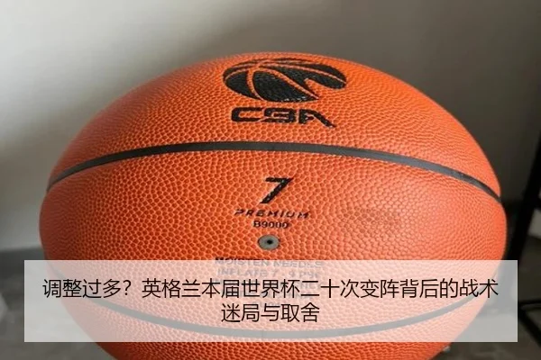 调整过多？英格兰本届世界杯二十次变阵背后的战术迷局与取舍