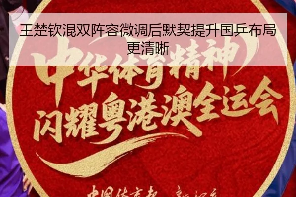王楚钦混双阵容微调后默契提升国乒布局更清晰