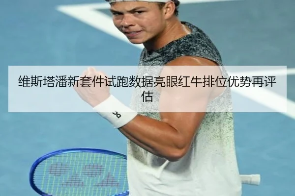 维斯塔潘新套件试跑数据亮眼红牛排位优势再评估