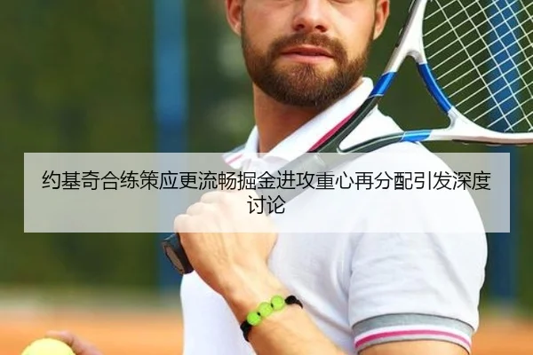 约基奇合练策应更流畅掘金进攻重心再分配引发深度讨论
